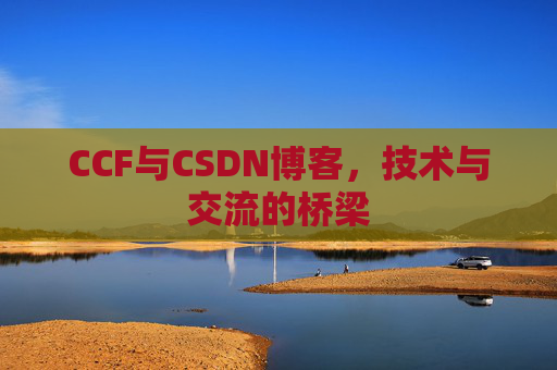 CCF与CSDN博客，技术与交流的桥梁